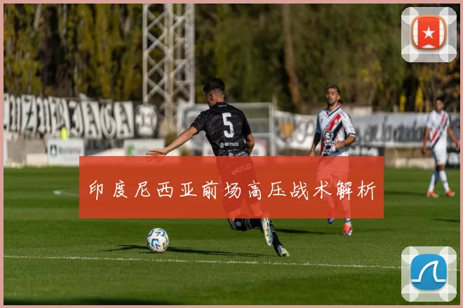 印度尼西亚前场高压战术解析