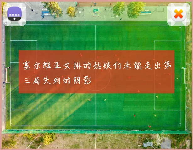 塞尔维亚女排的姑娘们未能走出第三局失利的阴影