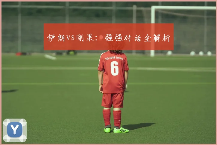 伊朗vs刚果：强强对话全解析