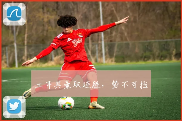 土耳其豪取连胜，势不可挡