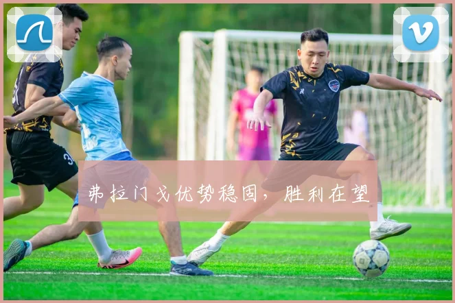 弗拉门戈优势稳固，胜利在望