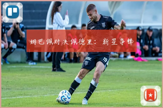 姆巴佩对决佩德里：新星争锋