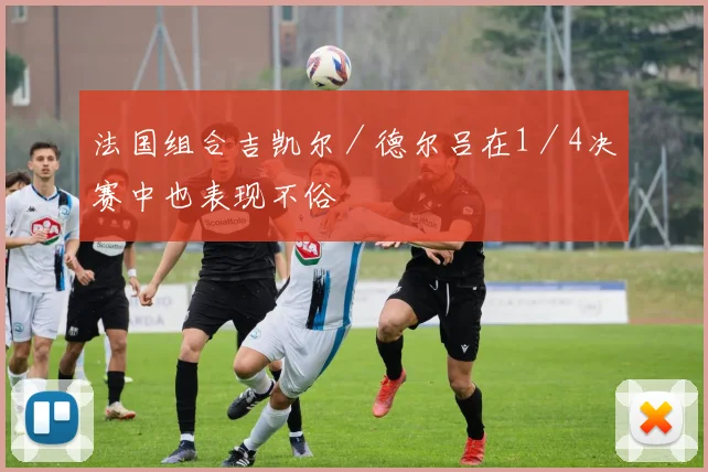 法国组合吉凯尔／德尔吕在1／4决赛中也表现不俗