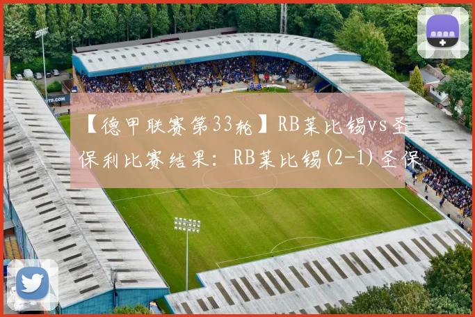 【德甲联赛第33轮】RB莱比锡vs圣保利比赛结果：RB莱比锡(2-1)圣保利比分战报(2026年05月09日)