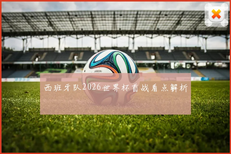 西班牙队2026世界杯首战看点解析