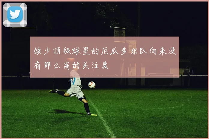 缺少顶级球星的厄瓜多尔队向来没有那么高的关注度