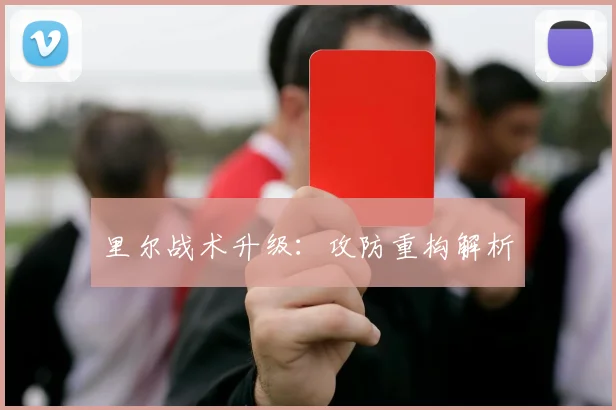 里尔战术升级：攻防重构解析