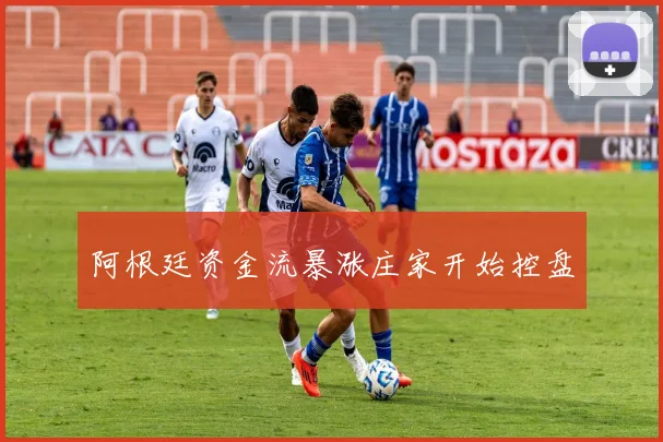 阿根廷资金流暴涨庄家开始控盘