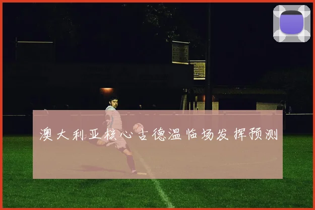 澳大利亚核心古德温临场发挥预测