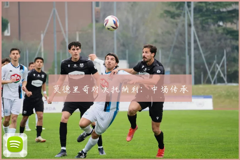 莫德里奇对决托纳利：中场传承