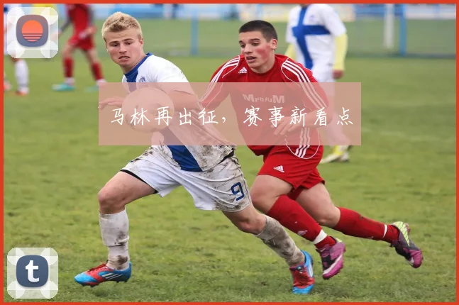 马林再出征，赛事新看点