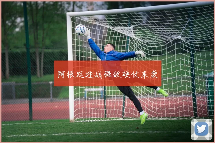 阿根廷迎战强敌硬仗来袭