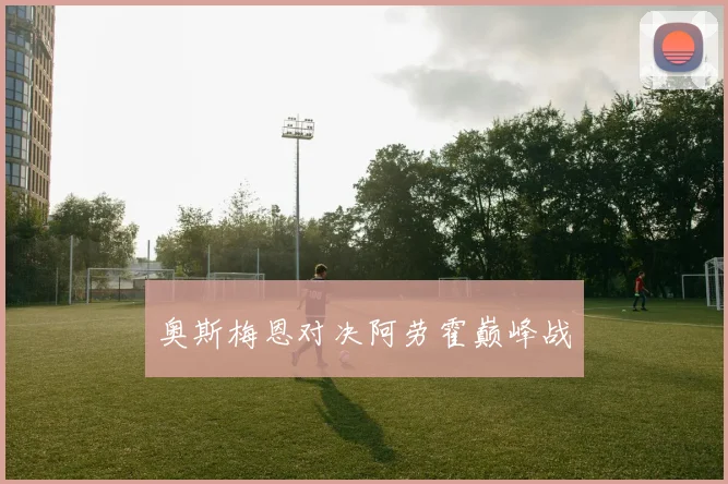奥斯梅恩对决阿劳霍巅峰战