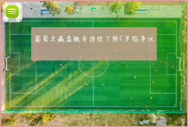 葡萄牙赢盘概率持续下降C罗陷争议