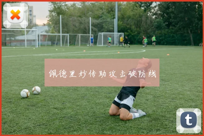 佩德里妙传助攻击破防线