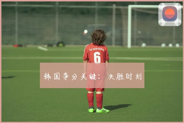 韩国争分关键：决胜时刻