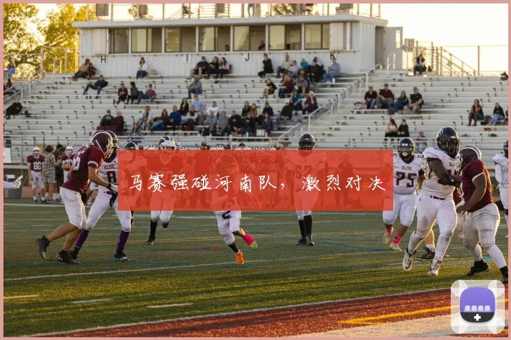 马赛强碰河南队，激烈对决