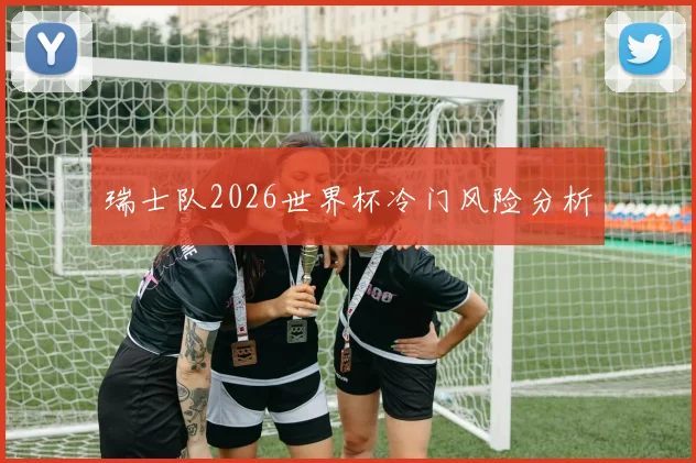 瑞士队2026世界杯冷门风险分析