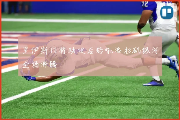 罗伊斯门将助攻后怒吼洛杉矶银河全场沸腾