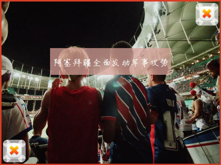 阿塞拜疆全面发动军事攻势