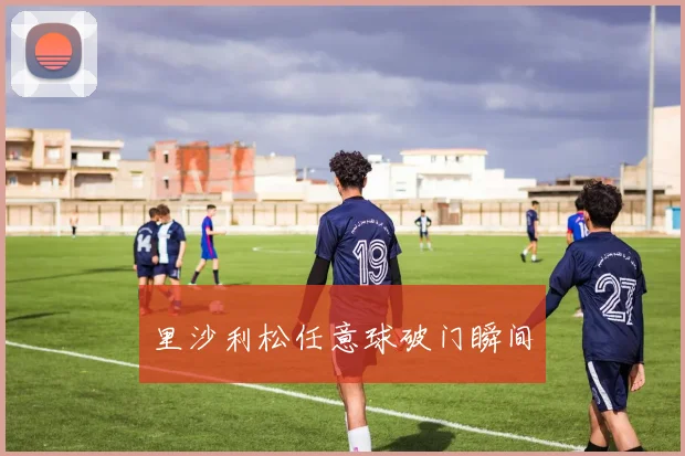 里沙利松任意球破门瞬间