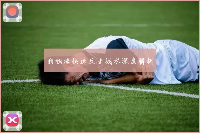 利物浦快速反击战术深度解析