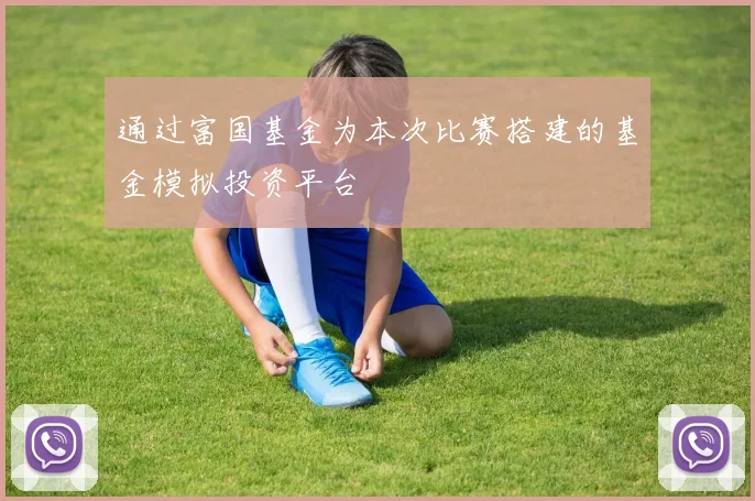 通过富国基金为本次比赛搭建的基金模拟投资平台
