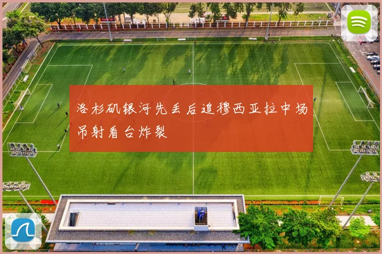 洛杉矶银河先丢后追穆西亚拉中场吊射看台炸裂