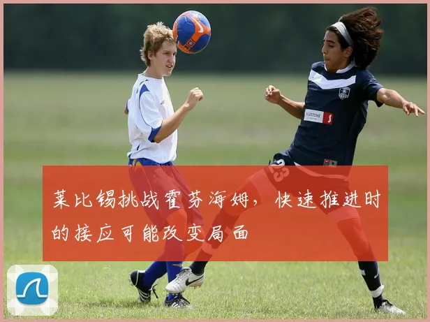 莱比锡挑战霍芬海姆，快速推进时的接应可能改变局面