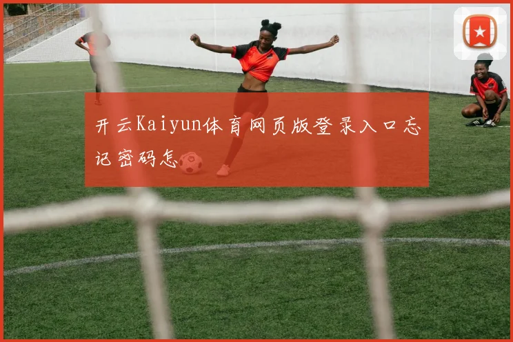 开云Kaiyun体育网页版登录入口忘记密码怎