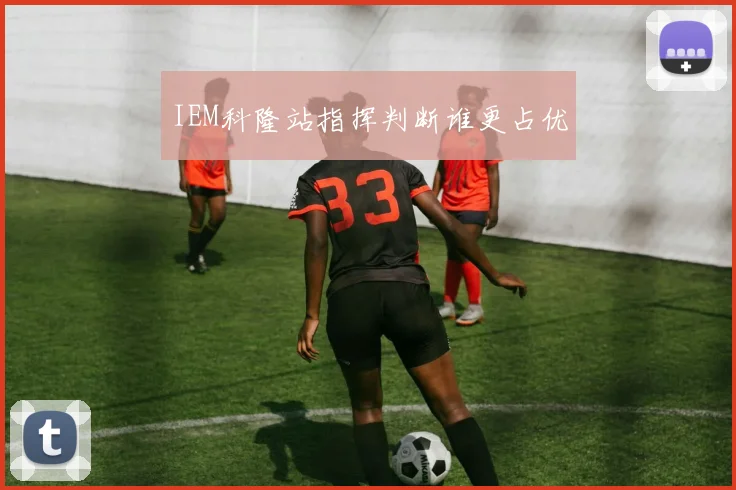 IEM科隆站指挥判断谁更占优
