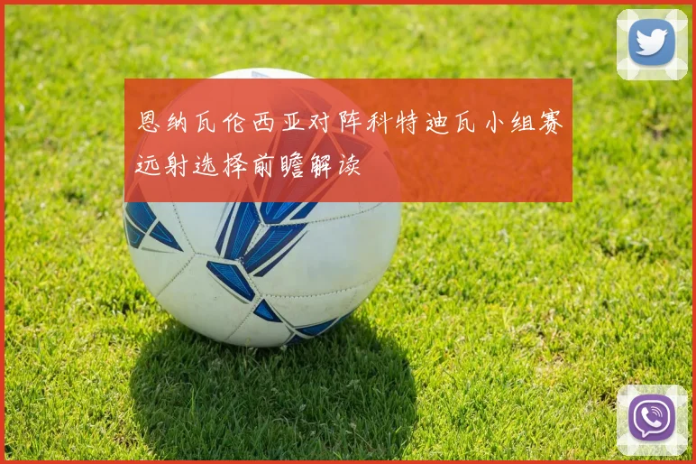 恩纳瓦伦西亚对阵科特迪瓦小组赛远射选择前瞻解读