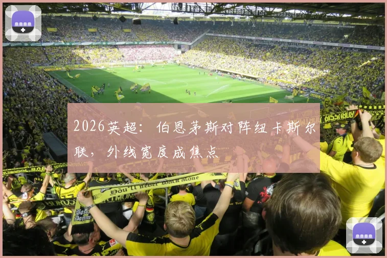 2026英超：伯恩茅斯对阵纽卡斯尔联，外线宽度成焦点