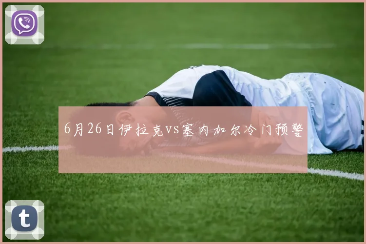 6月26日伊拉克vs塞内加尔冷门预警