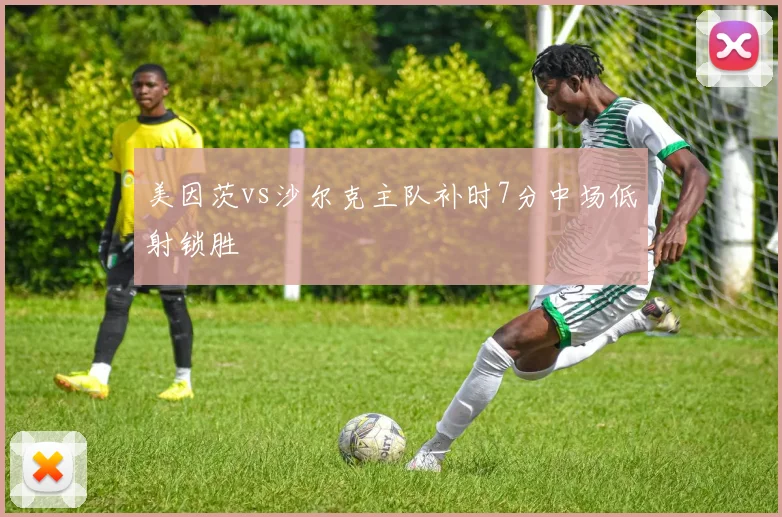 美因茨vs沙尔克主队补时7分中场低射锁胜