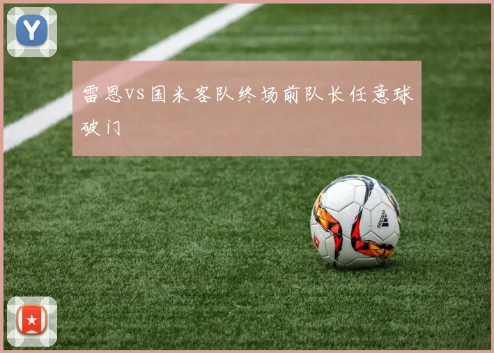 雷恩vs国米客队终场前队长任意球破门