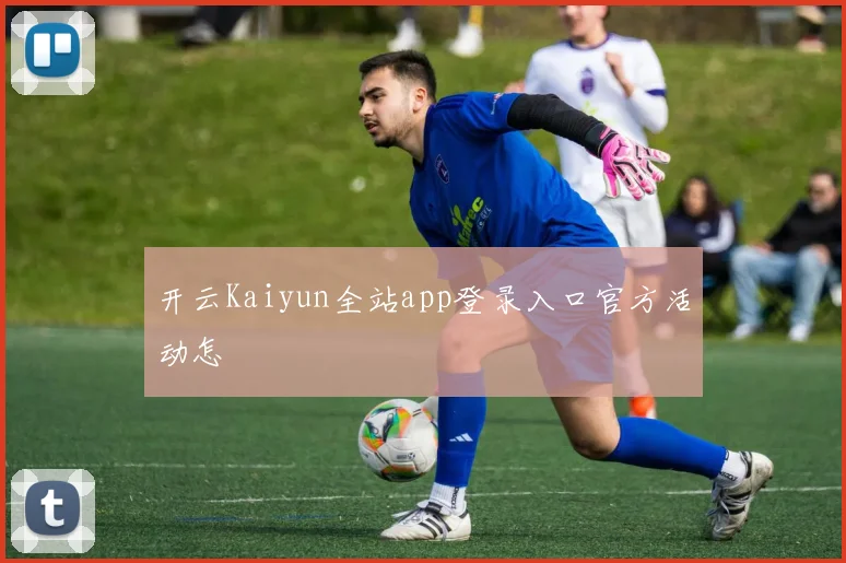 开云Kaiyun全站app登录入口官方活动怎