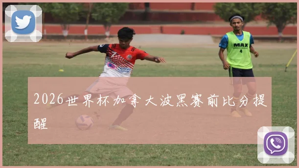 2026世界杯加拿大波黑赛前比分提醒