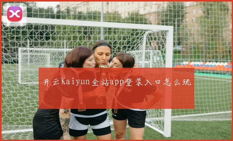 开云Kaiyun全站app登录入口怎么玩