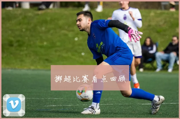挪超比赛看点回顾