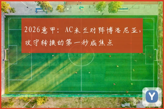 2026意甲：AC米兰对阵博洛尼亚，攻守转换的第一秒成焦点
