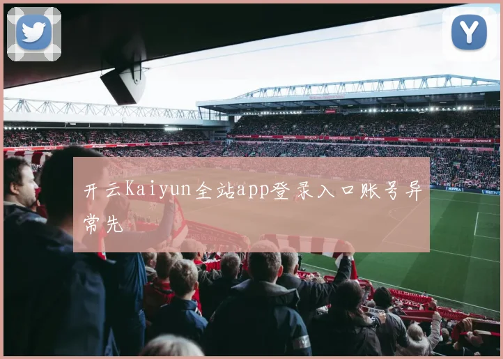开云Kaiyun全站app登录入口账号异常先