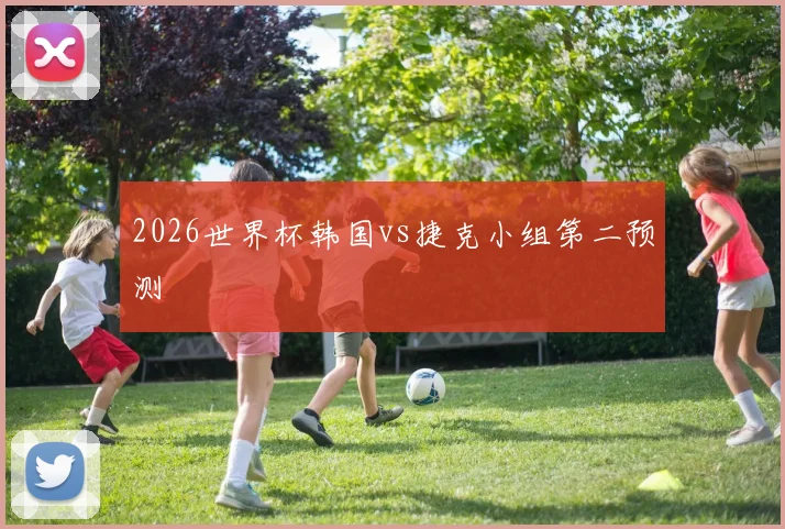 2026世界杯韩国vs捷克小组第二预测