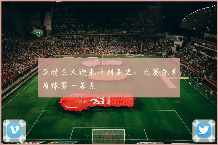 亚特兰大迎来卡利亚里,比赛先看角球第一落点