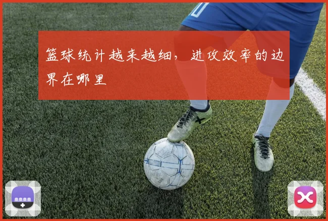 篮球统计越来越细，进攻效率的边界在哪里