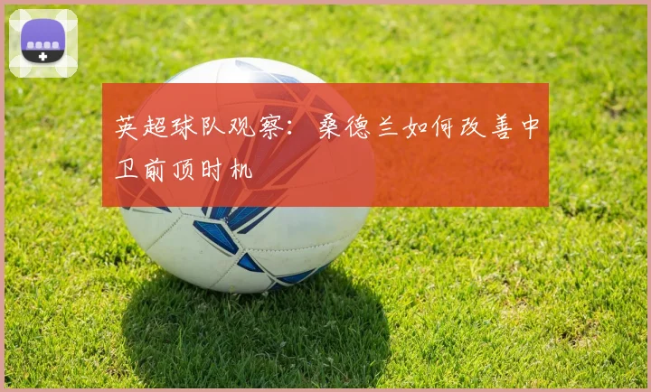 英超球队观察：桑德兰如何改善中卫前顶时机