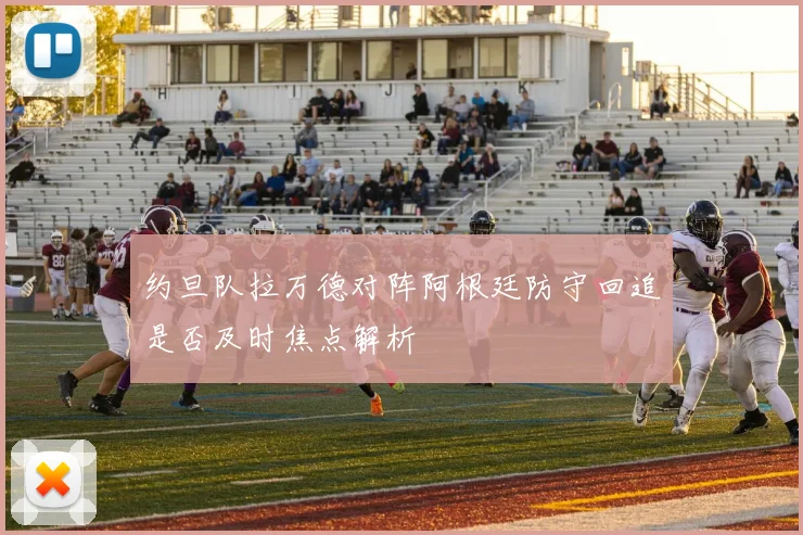 约旦队拉万德对阵阿根廷防守回追是否及时焦点解析