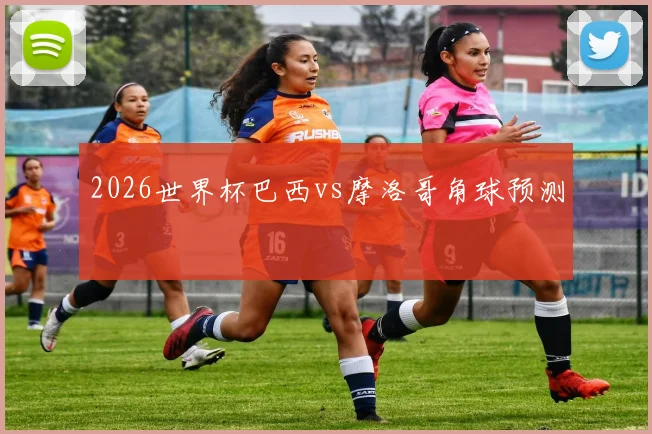 2026世界杯巴西vs摩洛哥角球预测