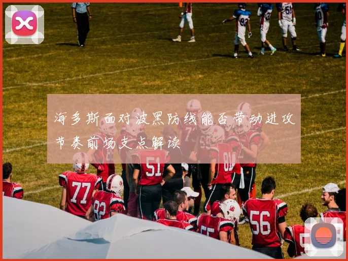 海多斯面对波黑防线能否带动进攻节奏前场支点解读