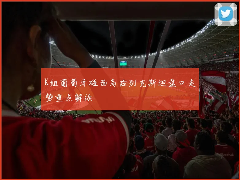 K组葡萄牙碰面乌兹别克斯坦盘口走势重点解读